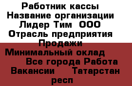 Работник кассы › Название организации ­ Лидер Тим, ООО › Отрасль предприятия ­ Продажи › Минимальный оклад ­ 23 000 - Все города Работа » Вакансии   . Татарстан респ.